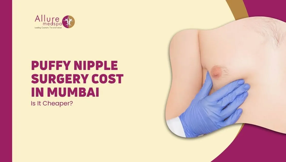 Puffy Nipple or Glandular Gynecomastia Surgery Cost in Mumbai – Is It Cheaper